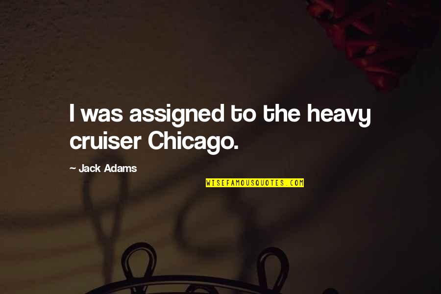 Ritenbaugh 4 Quotes By Jack Adams: I was assigned to the heavy cruiser Chicago.
