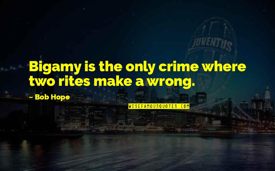 Rites Quotes By Bob Hope: Bigamy is the only crime where two rites