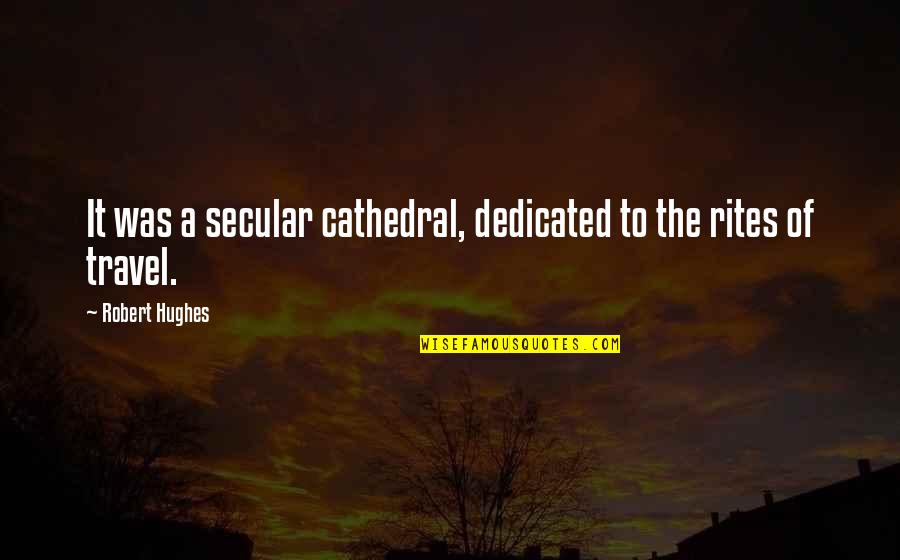 Rites Quotes By Robert Hughes: It was a secular cathedral, dedicated to the