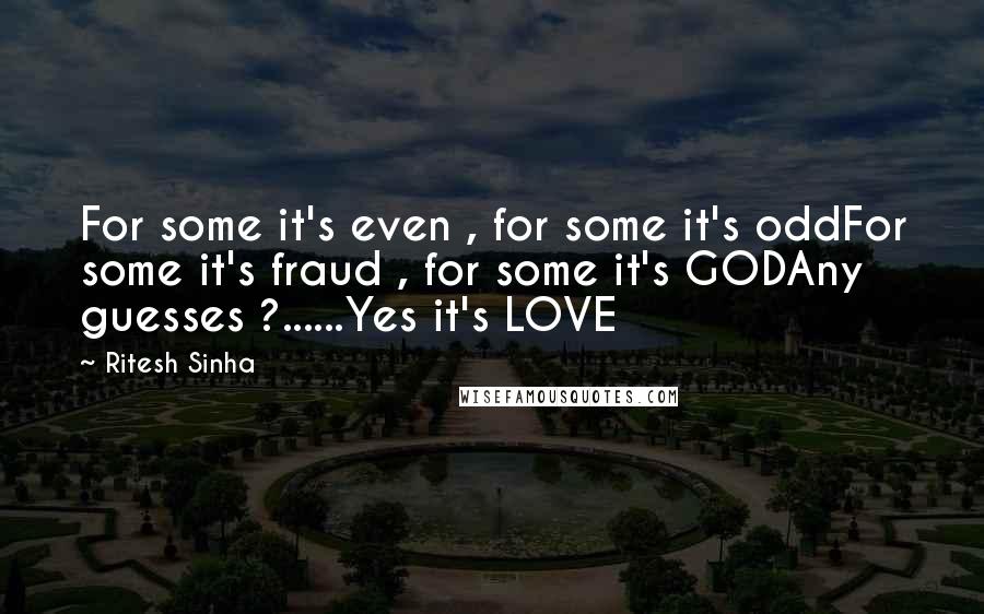 Ritesh Sinha quotes: For some it's even , for some it's oddFor some it's fraud , for some it's GODAny guesses ?......Yes it's LOVE