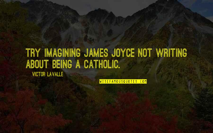 Rithing Quotes By Victor LaValle: Try imagining James Joyce not writing about being Rithing Quotes By Victor LaValle: Try imagining James Joyce not writing about being