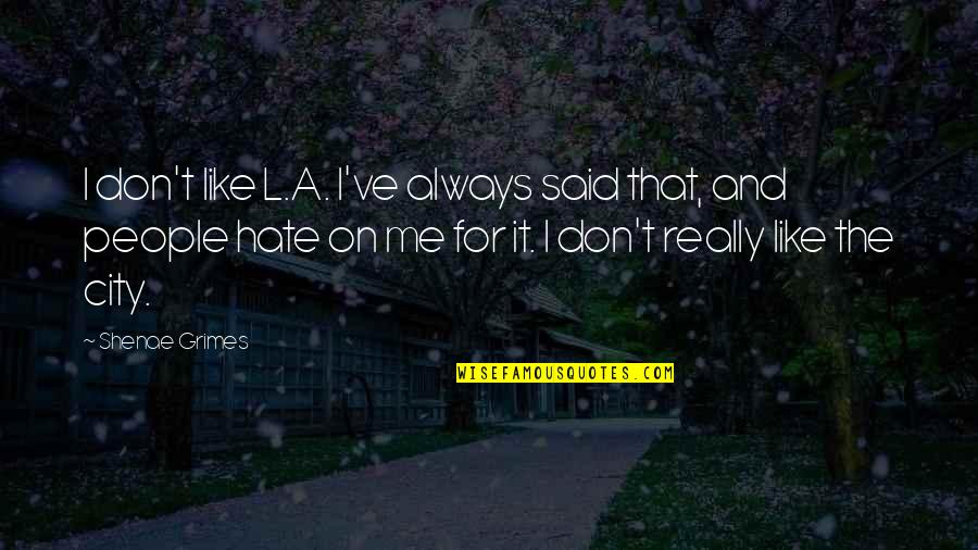Rithy Shoes Quotes By Shenae Grimes: I don't like L.A. I've always said that, Rithy Shoes Quotes By Shenae Grimes: I don't like L.A. I've always said that,