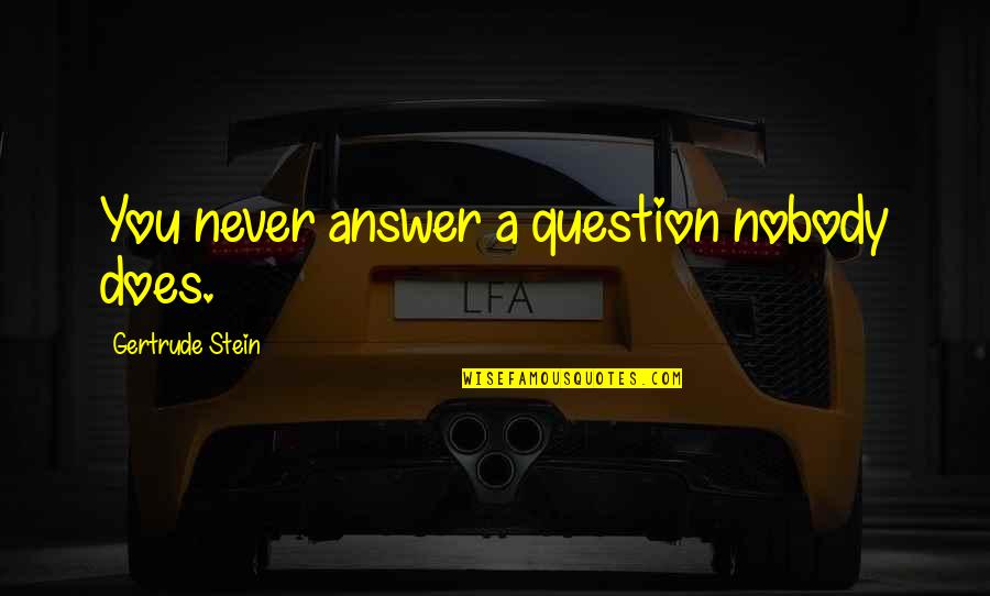Ritie Quotes By Gertrude Stein: You never answer a question nobody does.