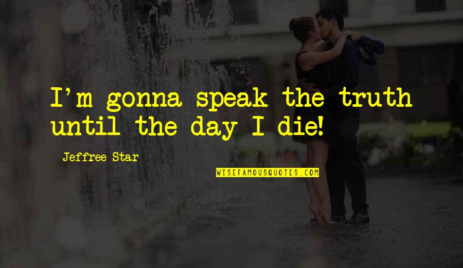 Ritim Nagara Quotes By Jeffree Star: I'm gonna speak the truth until the day Ritim Nagara Quotes By Jeffree Star: I'm gonna speak the truth until the day