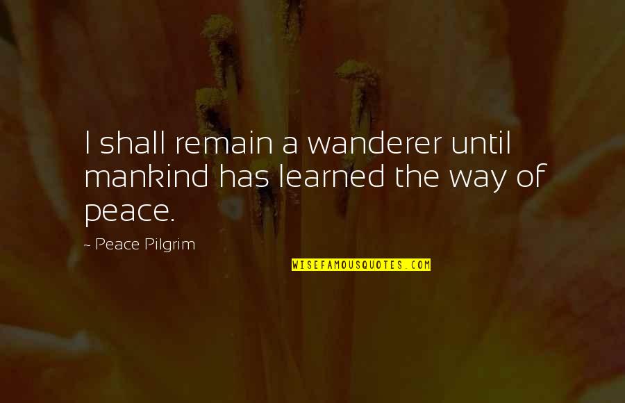 Ritiri Spravedlnosti Quotes By Peace Pilgrim: I shall remain a wanderer until mankind has
