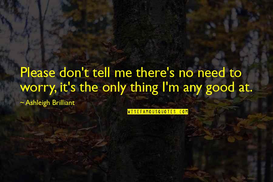 Ritisha James Quotes By Ashleigh Brilliant: Please don't tell me there's no need to