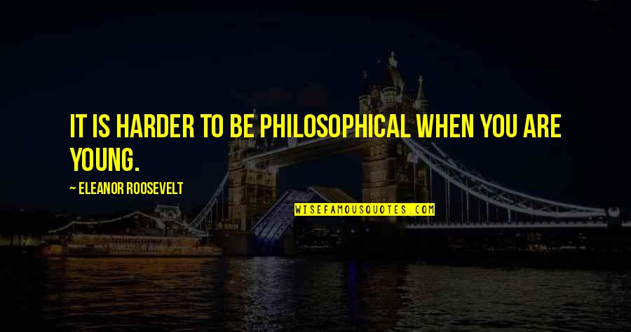 Ritman And Drummond Quotes By Eleanor Roosevelt: It is harder to be philosophical when you