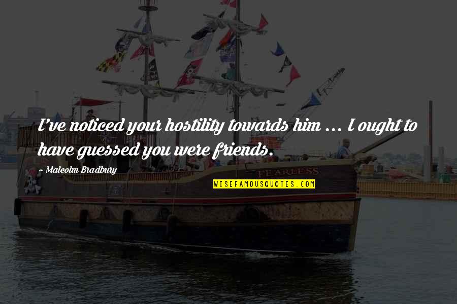 Ritmos Pontuados Quotes By Malcolm Bradbury: I've noticed your hostility towards him ... I
