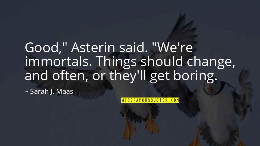 Ritmus Rt Kek Quotes By Sarah J. Maas: Good," Asterin said. "We're immortals. Things should change, Ritmus Rt Kek Quotes By Sarah J. Maas: Good," Asterin said. "We're immortals. Things should change,