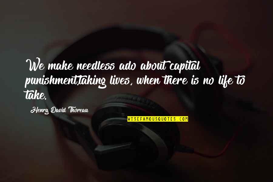 Ritos Iniciales Quotes By Henry David Thoreau: We make needless ado about capital punishment,taking lives,