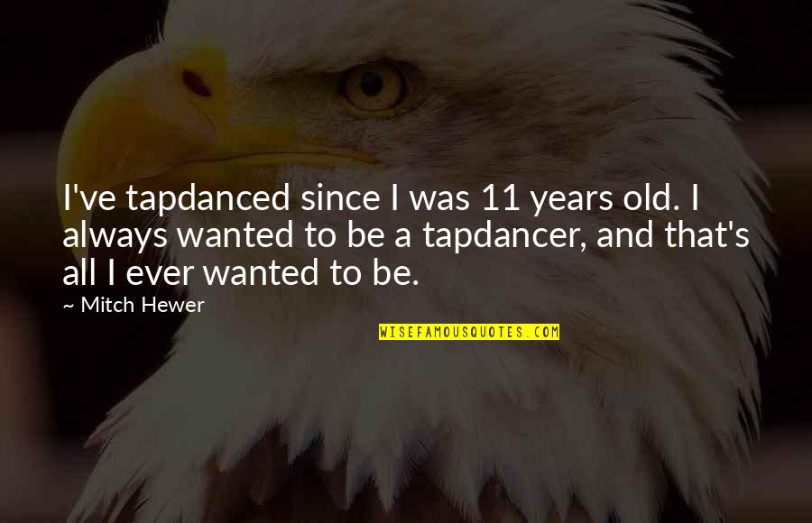 Ritossa Conference Quotes By Mitch Hewer: I've tapdanced since I was 11 years old. Ritossa Conference Quotes By Mitch Hewer: I've tapdanced since I was 11 years old.