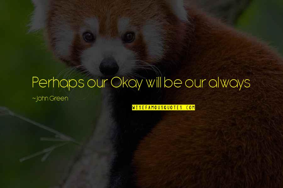Ritscher Schinzel Quotes By John Green: Perhaps our Okay will be our always
