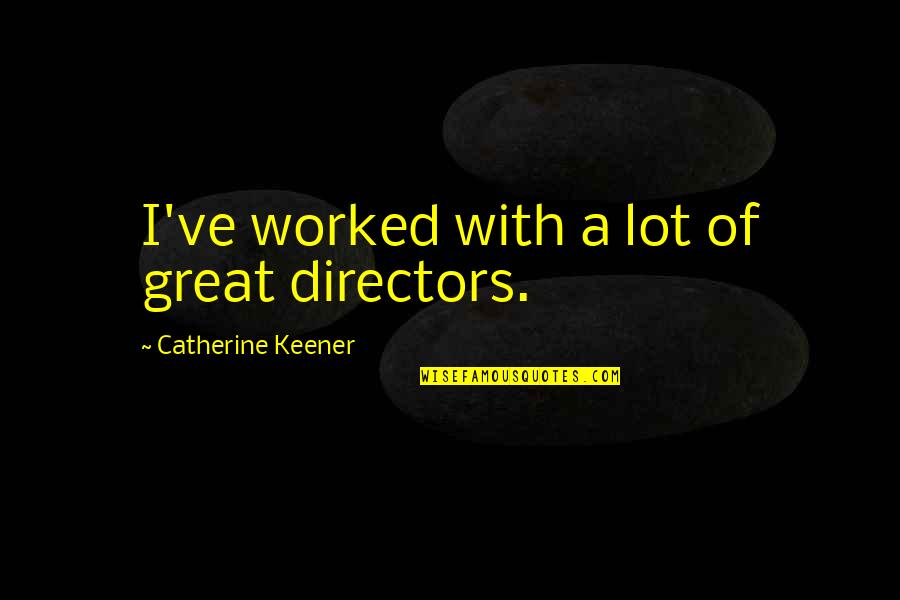 Ritsema Rita Quotes By Catherine Keener: I've worked with a lot of great directors. Ritsema Rita Quotes By Catherine Keener: I've worked with a lot of great directors.