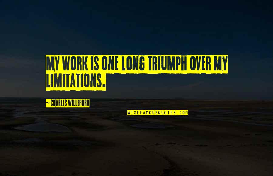 Rittenberg Big Quotes By Charles Willeford: My work is one long triumph over my Rittenberg Big Quotes By Charles Willeford: My work is one long triumph over my