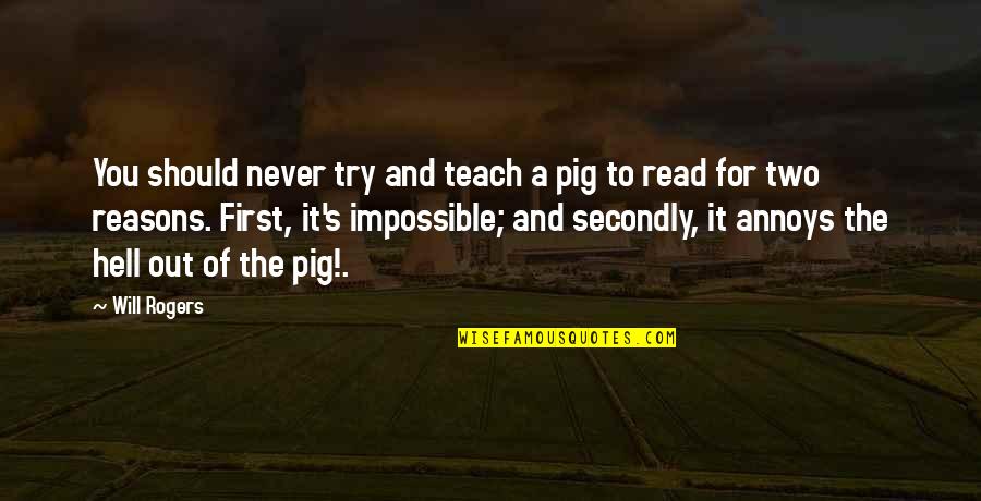 Rittenberry Endocrinologist Quotes By Will Rogers: You should never try and teach a pig Rittenberry Endocrinologist Quotes By Will Rogers: You should never try and teach a pig
