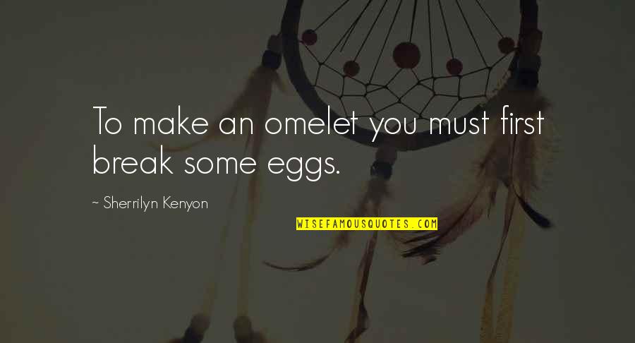 Ritter Der Kokosnuss Quotes By Sherrilyn Kenyon: To make an omelet you must first break Ritter Der Kokosnuss Quotes By Sherrilyn Kenyon: To make an omelet you must first break
