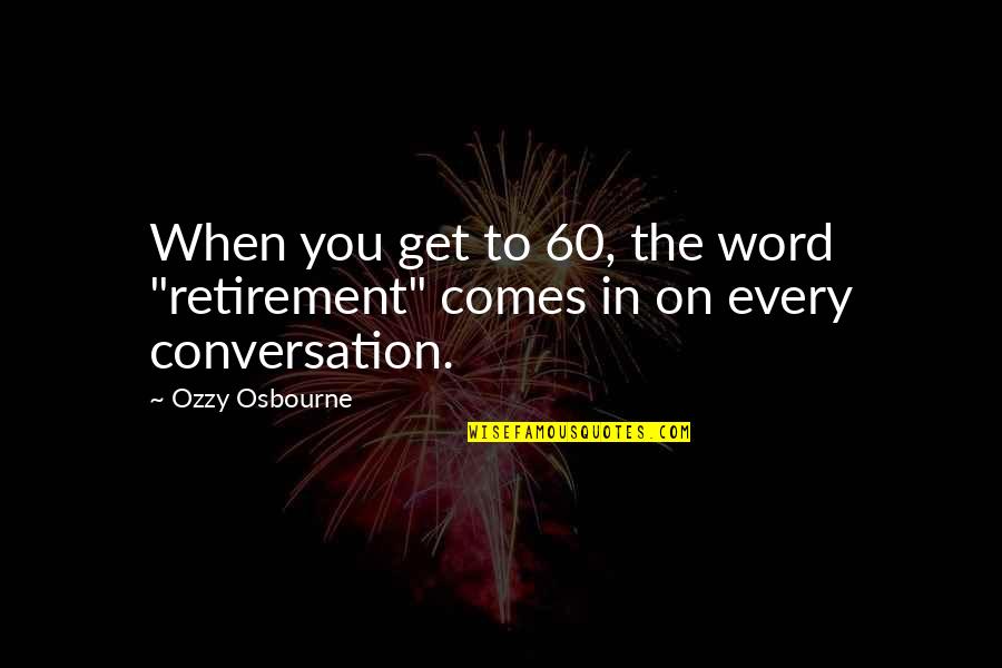 Ritter Sport Quotes By Ozzy Osbourne: When you get to 60, the word "retirement"