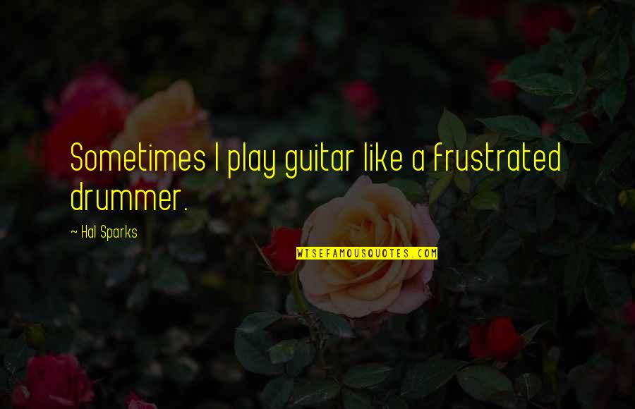 Ritterman Oil Quotes By Hal Sparks: Sometimes I play guitar like a frustrated drummer.