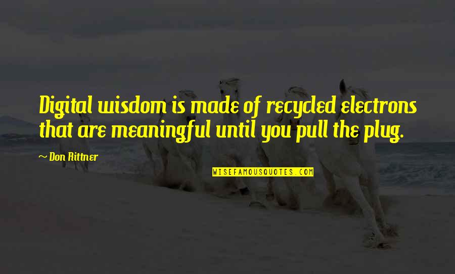 Rittner's Quotes By Don Rittner: Digital wisdom is made of recycled electrons that Rittner's Quotes By Don Rittner: Digital wisdom is made of recycled electrons that