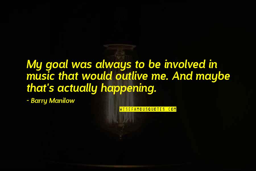 Ritts Quotes By Barry Manilow: My goal was always to be involved in