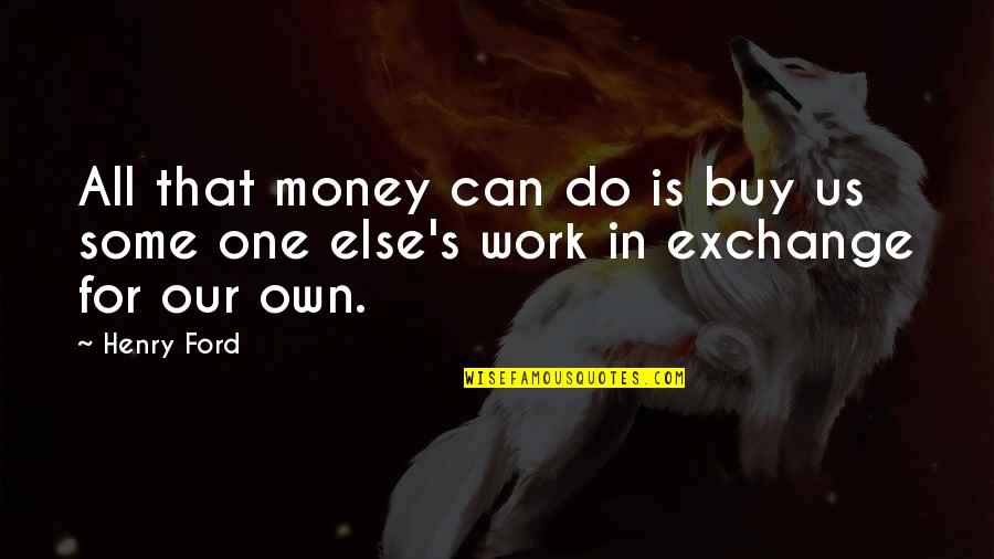 Ritts Tropitan Quotes By Henry Ford: All that money can do is buy us