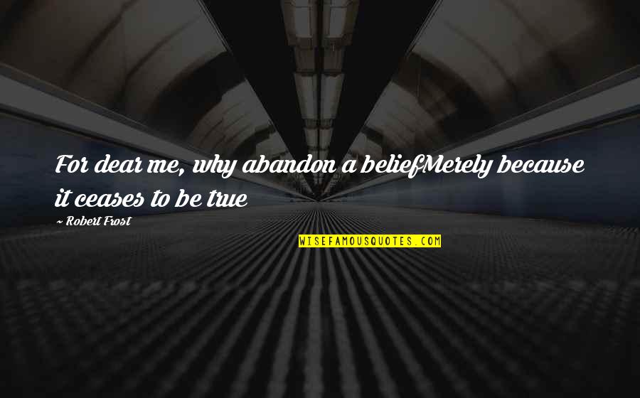 Ritts Tropitan Quotes By Robert Frost: For dear me, why abandon a beliefMerely because