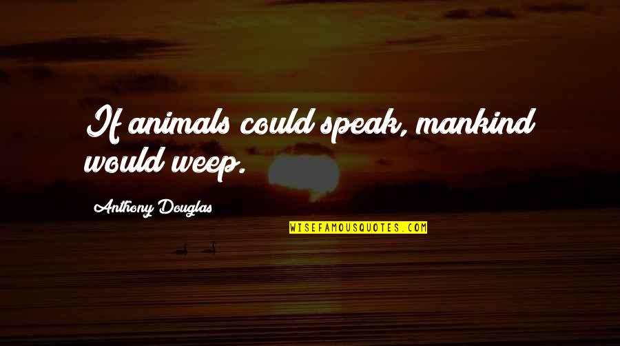 Ritual Magick Quotes By Anthony Douglas: If animals could speak, mankind would weep.