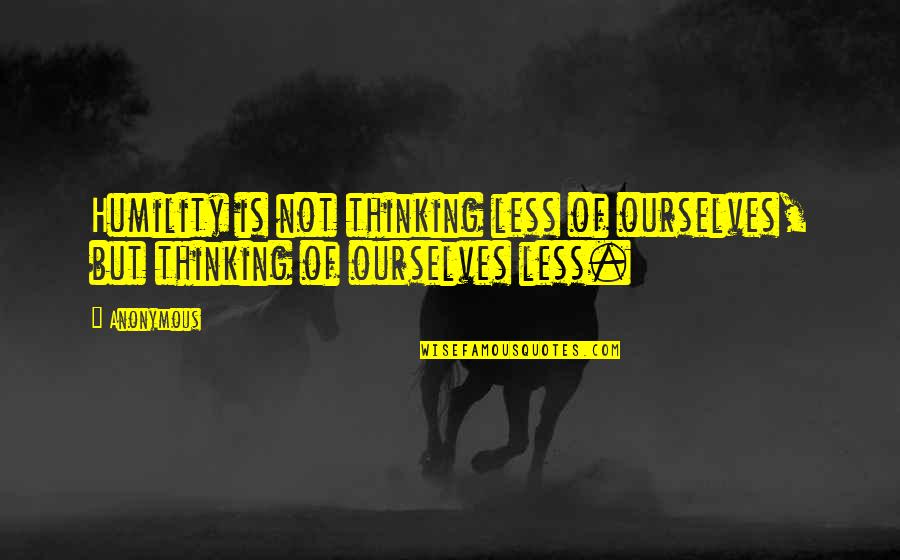 Rituales Para Quotes By Anonymous: Humility is not thinking less of ourselves, but