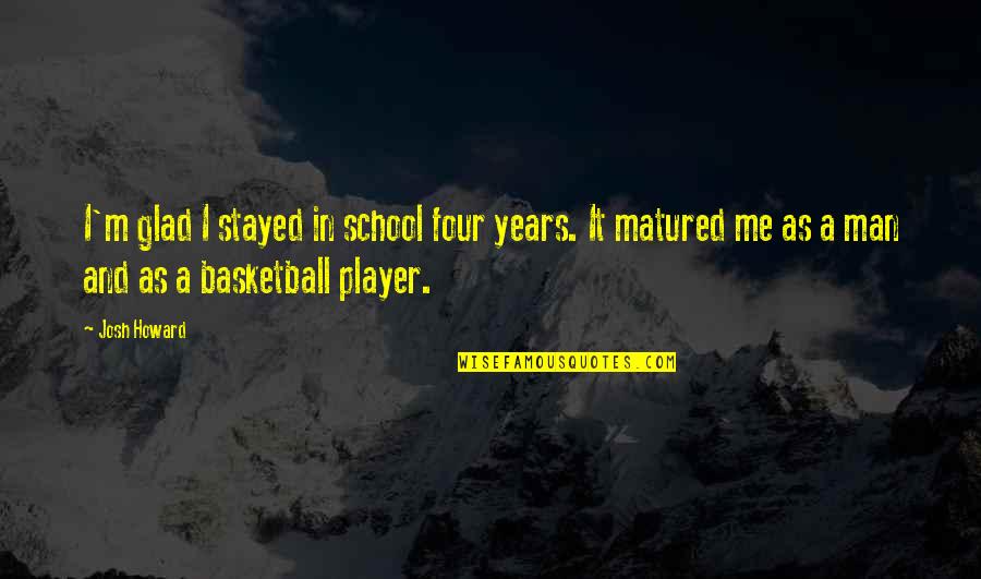 Ritualistic Abuse Quotes By Josh Howard: I'm glad I stayed in school four years. Ritualistic Abuse Quotes By Josh Howard: I'm glad I stayed in school four years.