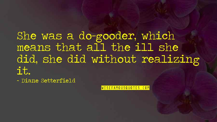 Rituals Cosmetics Quotes By Diane Setterfield: She was a do-gooder, which means that all Rituals Cosmetics Quotes By Diane Setterfield: She was a do-gooder, which means that all