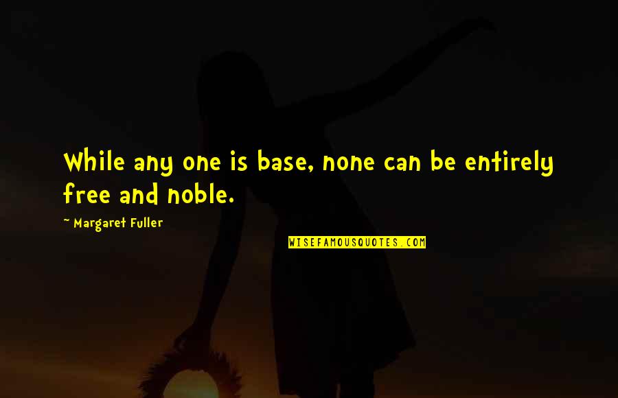 Rituelle Maternelle Quotes By Margaret Fuller: While any one is base, none can be