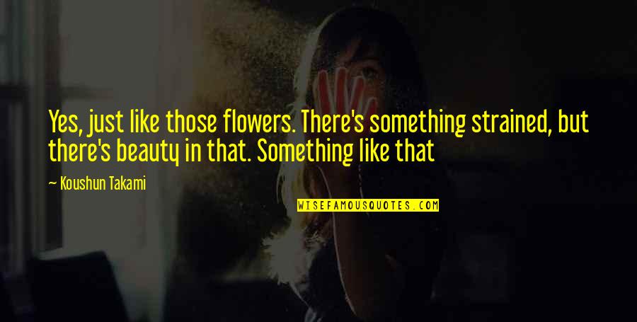 Ritueller Quotes By Koushun Takami: Yes, just like those flowers. There's something strained, Ritueller Quotes By Koushun Takami: Yes, just like those flowers. There's something strained,