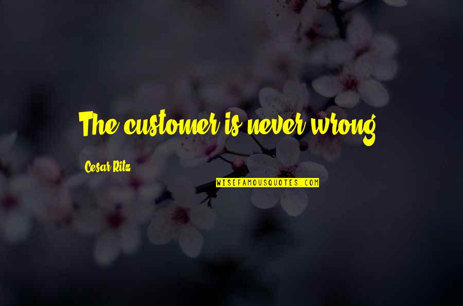 Ritz Quotes By Cesar Ritz: The customer is never wrong. Ritz Quotes By Cesar Ritz: The customer is never wrong.
