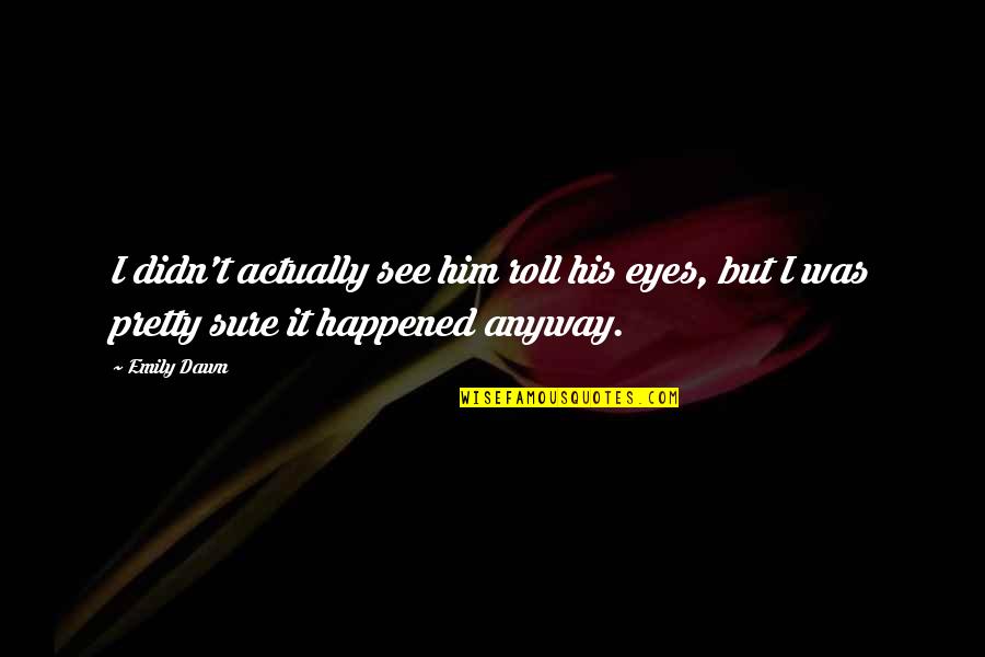 Ritzer Quotes By Emily Dawn: I didn't actually see him roll his eyes,