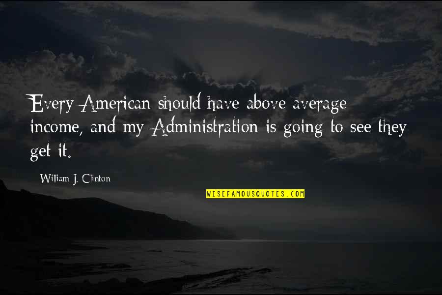 Ritzi 2 Quotes By William J. Clinton: Every American should have above average income, and Ritzi 2 Quotes By William J. Clinton: Every American should have above average income, and