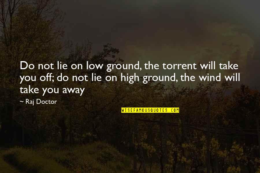 Rius Libros Quotes By Raj Doctor: Do not lie on low ground, the torrent