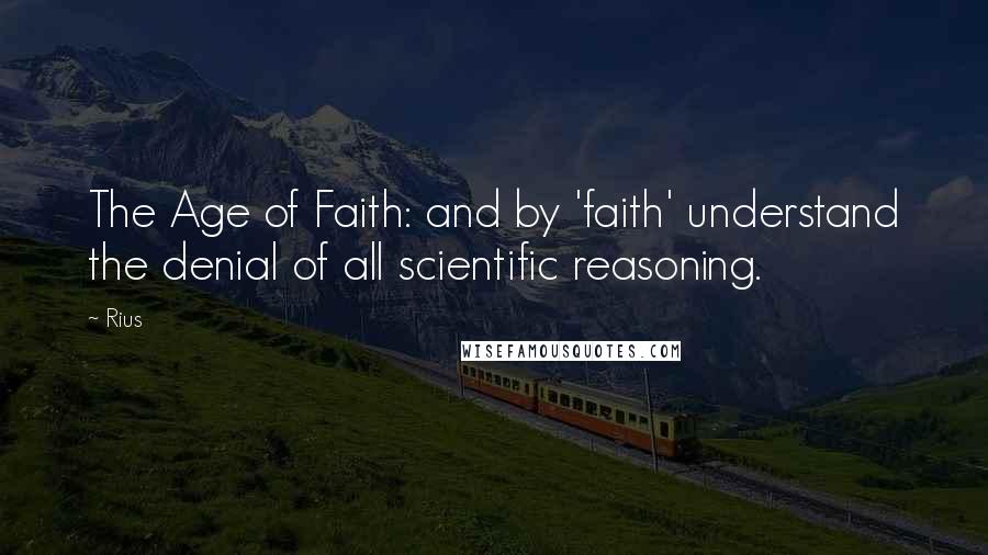 Rius quotes: The Age of Faith: and by 'faith' understand the denial of all scientific reasoning.
