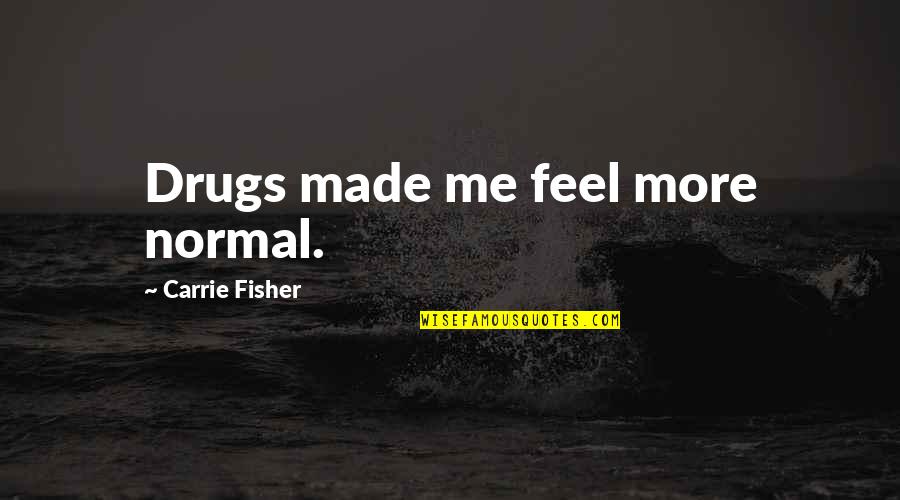 Riuzo Quotes By Carrie Fisher: Drugs made me feel more normal. Riuzo Quotes By Carrie Fisher: Drugs made me feel more normal.