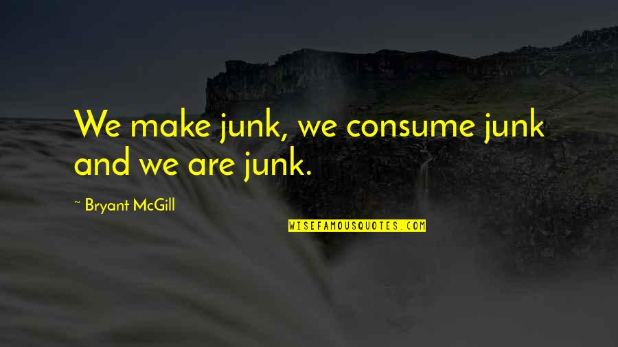Rivage Day Spa Quotes By Bryant McGill: We make junk, we consume junk and we Rivage Day Spa Quotes By Bryant McGill: We make junk, we consume junk and we