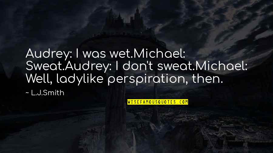 Rivai Ackerman Quotes By L.J.Smith: Audrey: I was wet.Michael: Sweat.Audrey: I don't sweat.Michael: Rivai Ackerman Quotes By L.J.Smith: Audrey: I was wet.Michael: Sweat.Audrey: I don't sweat.Michael: