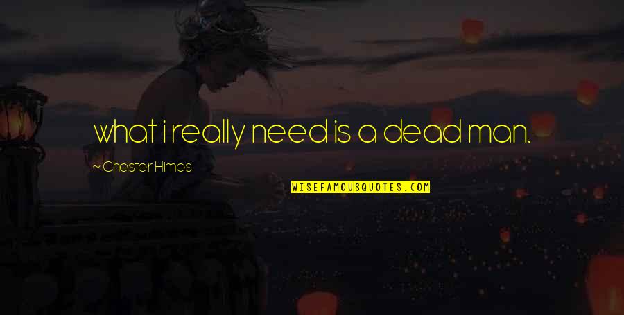 Rival Competition Quotes By Chester Himes: what i really need is a dead man. Rival Competition Quotes By Chester Himes: what i really need is a dead man.