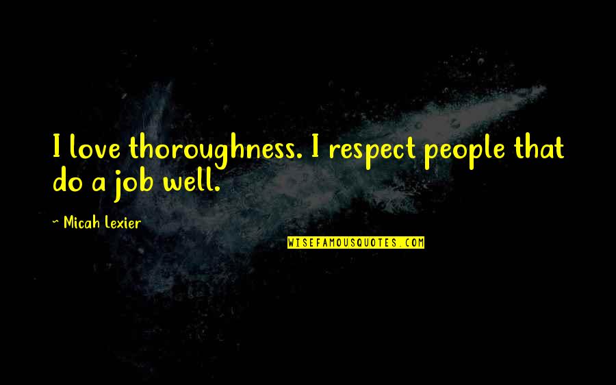 Rival Competition Quotes By Micah Lexier: I love thoroughness. I respect people that do Rival Competition Quotes By Micah Lexier: I love thoroughness. I respect people that do