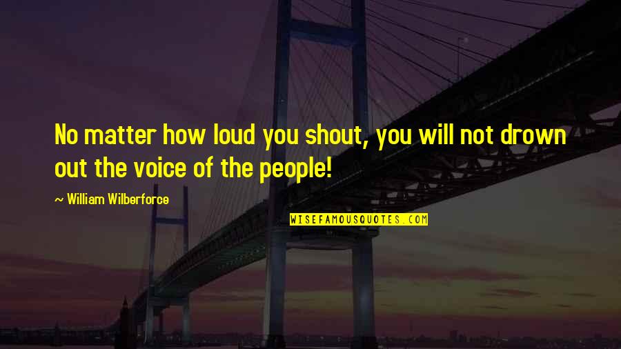 Rival Ink Graphics Quotes By William Wilberforce: No matter how loud you shout, you will