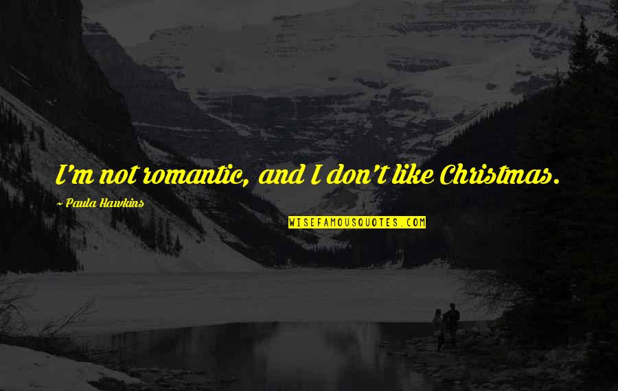 Rival Team Quotes By Paula Hawkins: I'm not romantic, and I don't like Christmas. Rival Team Quotes By Paula Hawkins: I'm not romantic, and I don't like Christmas.