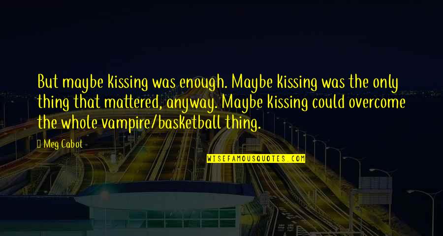 Rivalino Quotes By Meg Cabot: But maybe kissing was enough. Maybe kissing was Rivalino Quotes By Meg Cabot: But maybe kissing was enough. Maybe kissing was