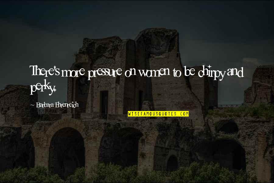 Rivalizar Significado Quotes By Barbara Ehrenreich: There's more pressure on women to be chirpy Rivalizar Significado Quotes By Barbara Ehrenreich: There's more pressure on women to be chirpy