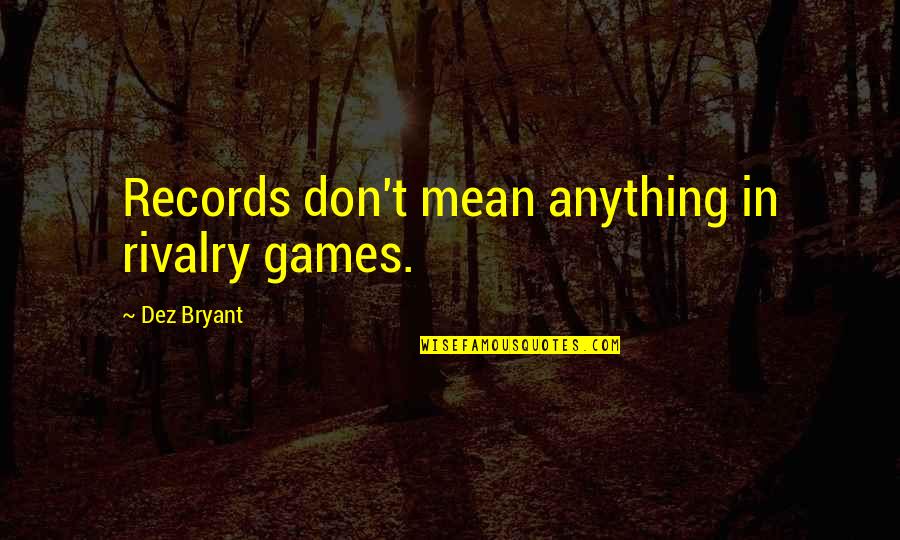 Rivalry Games Quotes By Dez Bryant: Records don't mean anything in rivalry games. Rivalry Games Quotes By Dez Bryant: Records don't mean anything in rivalry games.