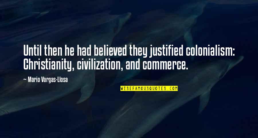 Rivalry Games Quotes By Mario Vargas-Llosa: Until then he had believed they justified colonialism: Rivalry Games Quotes By Mario Vargas-Llosa: Until then he had believed they justified colonialism: