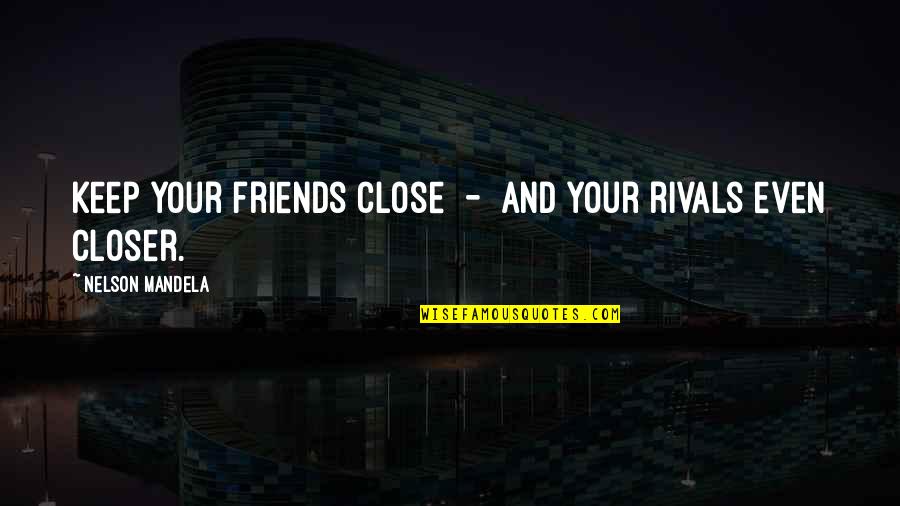 Rivals But Friends Quotes By Nelson Mandela: Keep your friends close - and your rivals