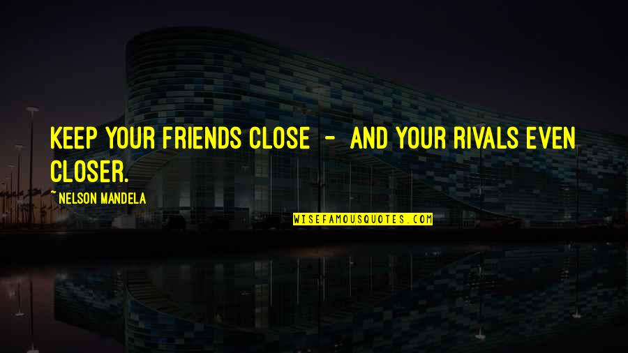 Rivals Friends Quotes By Nelson Mandela: Keep your friends close - and your rivals